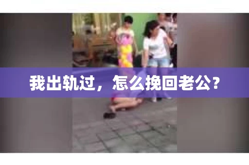 我出轨过，怎么挽回老公？