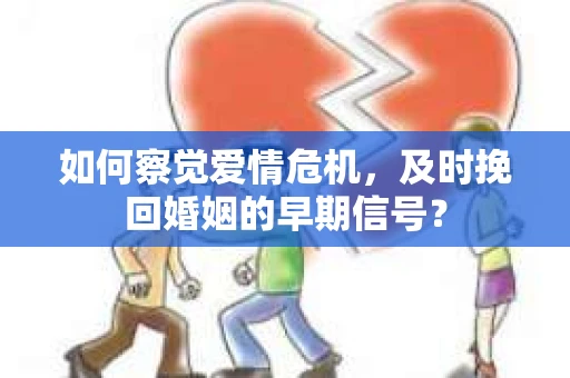 如何察觉爱情危机，及时挽回婚姻的早期信号？