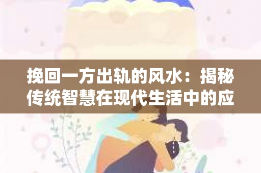 挽回一方出轨的风水：揭秘传统智慧在现代生活中的应用