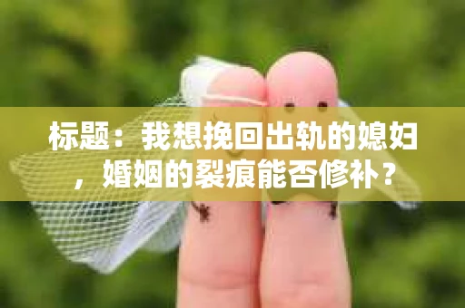 标题：我想挽回出轨的媳妇，婚姻的裂痕能否修补？