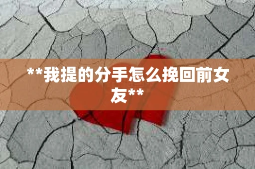 **我提的分手怎么挽回前女友**
