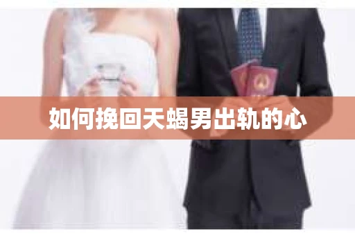 如何挽回天蝎男出轨的心