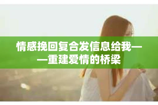情感挽回复合发信息给我——重建爱情的桥梁