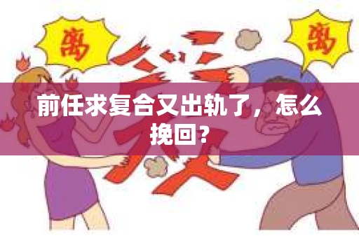 前任求复合又出轨了，怎么挽回？