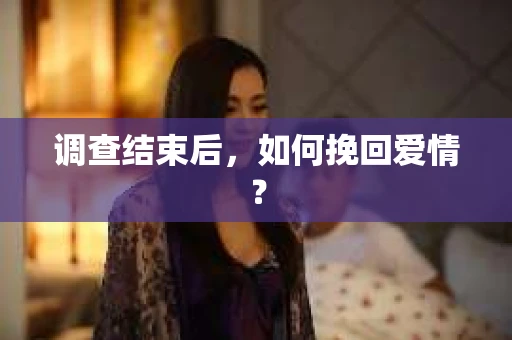 调查结束后，如何挽回爱情？