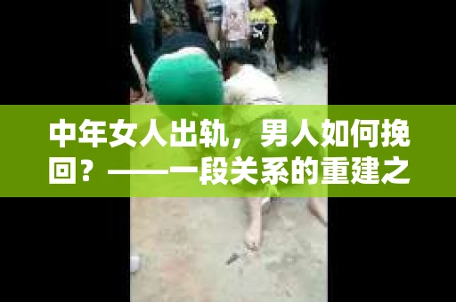 中年女人出轨，男人如何挽回？——一段关系的重建之路