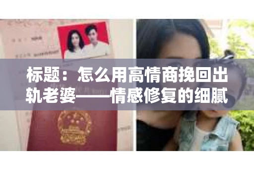 标题：怎么用高情商挽回出轨老婆——情感修复的细腻之道
