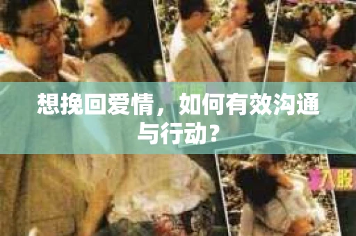 想挽回爱情，如何有效沟通与行动？