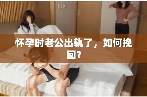 怀孕时老公出轨了，如何挽回？