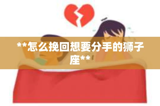 **怎么挽回想要分手的狮子座**