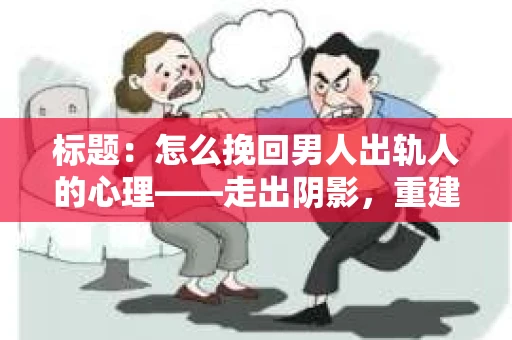 标题：怎么挽回男人出轨人的心理——走出阴影，重建信任