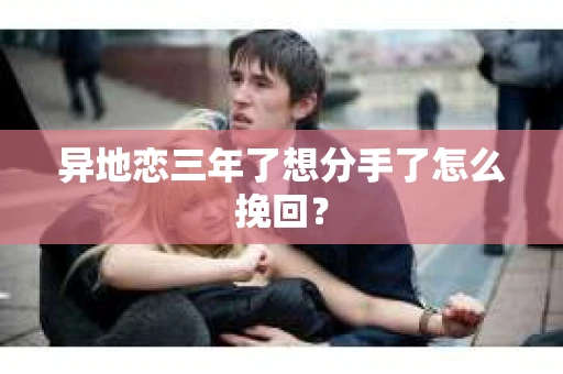 异地恋三年了想分手了怎么挽回？