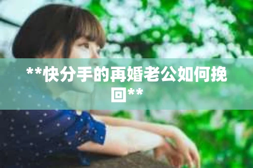 **快分手的再婚老公如何挽回**