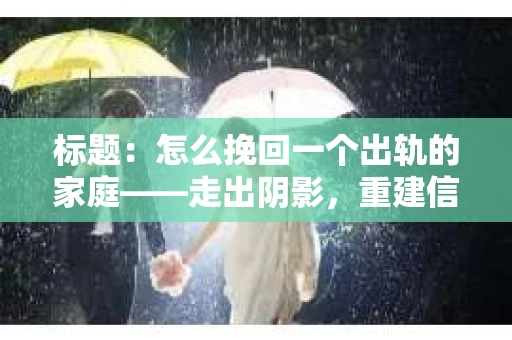 标题：怎么挽回一个出轨的家庭——走出阴影，重建信任之路