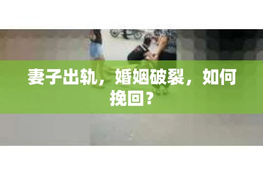 妻子出轨，婚姻破裂，如何挽回？