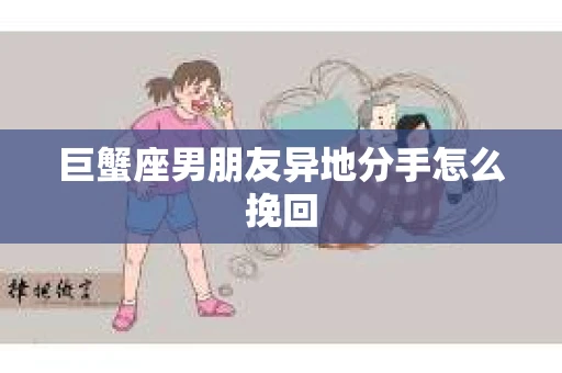 巨蟹座男朋友异地分手怎么挽回