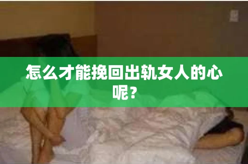 怎么才能挽回出轨女人的心呢？