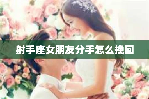 射手座女朋友分手怎么挽回