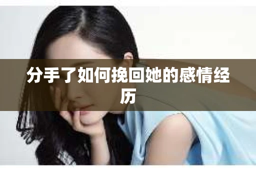 分手了如何挽回她的感情经历