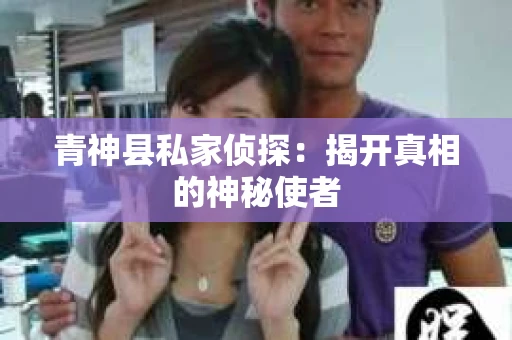 青神县私家侦探：揭开真相的神秘使者