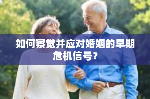 如何察觉并应对婚姻的早期危机信号？