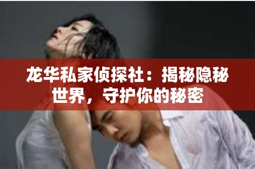 龙华私家侦探社：揭秘隐秘世界，守护你的秘密