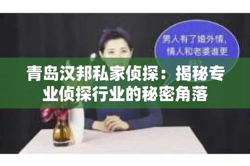 青岛汉邦私家侦探：揭秘专业侦探行业的秘密角落