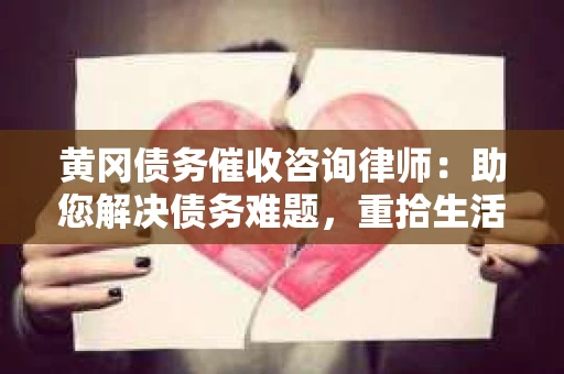 黄冈债务催收咨询律师：助您解决债务难题，重拾生活信心