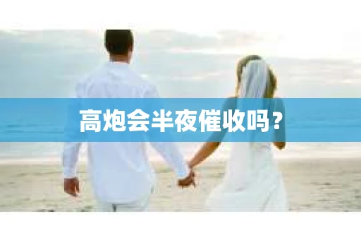 高炮会半夜催收吗？
