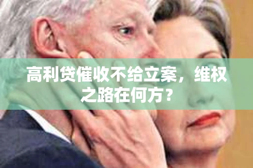 高利贷催收不给立案，维权之路在何方？