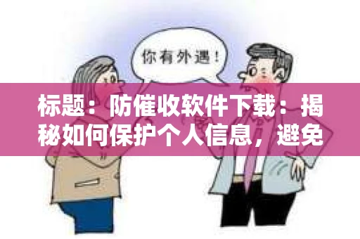 标题：防催收软件下载：揭秘如何保护个人信息，避免骚扰电话