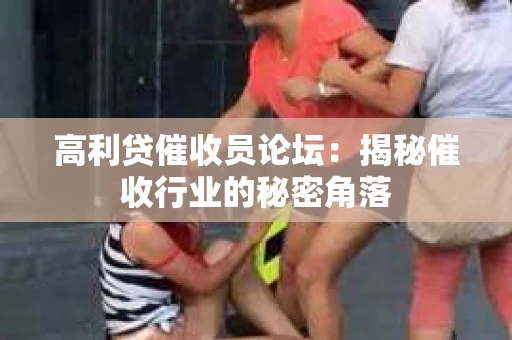 高利贷催收员论坛：揭秘催收行业的秘密角落