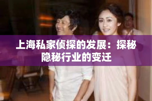 上海私家侦探的发展：探秘隐秘行业的变迁