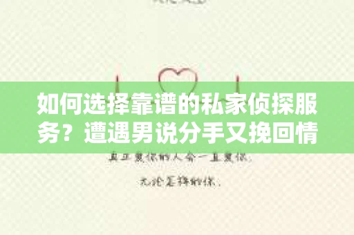 如何选择靠谱的私家侦探服务?遭遇男说分手又挽回情况怎么办? 如何选择靠谱的私家侦探服务?遭遇男说分手又挽回情况怎么办?