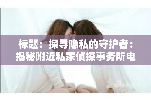 标题：探寻隐私的守护者：揭秘附近私家侦探事务所电话