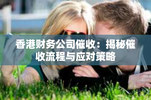 香港财务公司催收：揭秘催收流程与应对策略