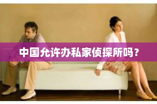 中国允许办私家侦探所吗？