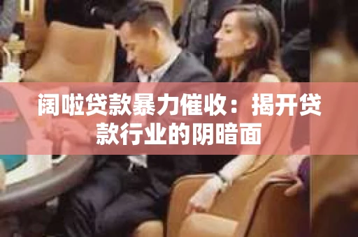 阔啦贷款暴力催收：揭开贷款行业的阴暗面