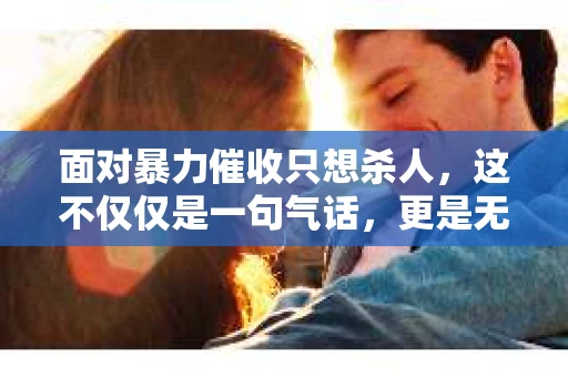 面对暴力催收只想杀人，这不仅仅是一句气话，更是无数借款人内心深处的恐惧。在这个看似光鲜亮丽的现代社会，暴力催收现象却如同毒瘤般蔓延，让人防不胜防。今天，我们就来聊聊这个沉重的话题，揭开暴力催收的冰山一角。