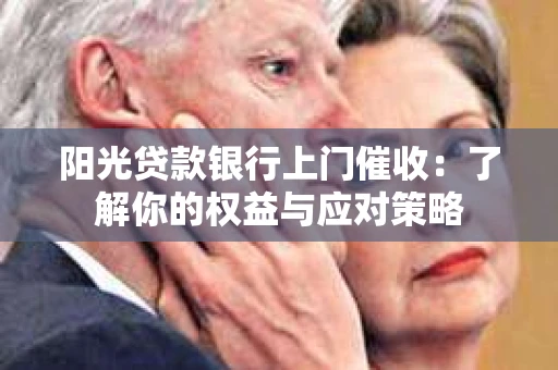阳光贷款银行上门催收：了解你的权益与应对策略