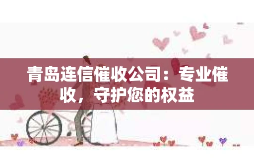 青岛连信催收公司：专业催收，守护您的权益