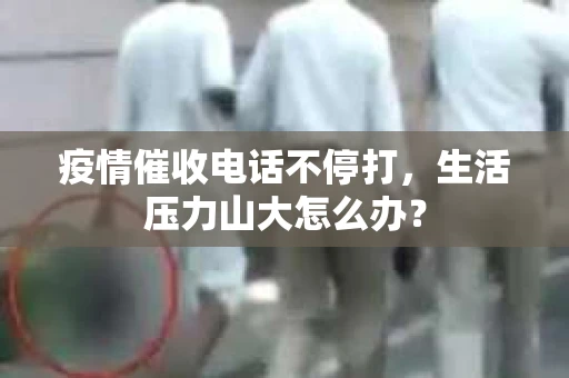 疫情催收电话不停打，生活压力山大怎么办？