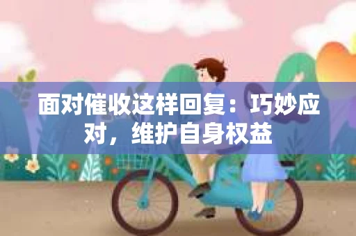 面对催收这样回复：巧妙应对，维护自身权益