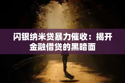 闪银纳米贷暴力催收：揭开金融借贷的黑暗面