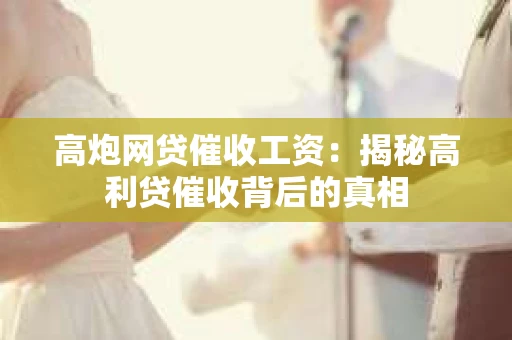 高炮网贷催收工资：揭秘高利贷催收背后的真相