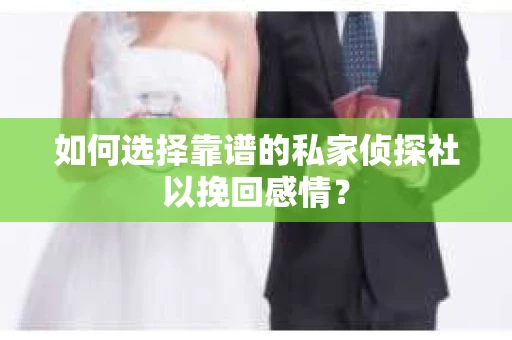 如何选择靠谱的私家侦探社以挽回感情？