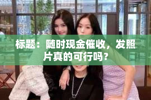 标题：随时现金催收，发照片真的可行吗？