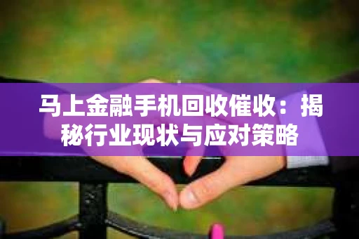 马上金融手机回收催收：揭秘行业现状与应对策略