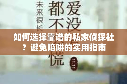 如何选择靠谱的私家侦探社？避免陷阱的实用指南