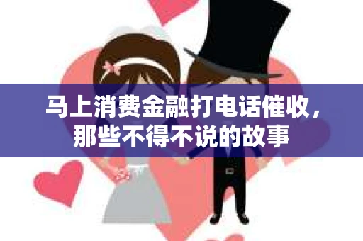 马上消费金融打电话催收，那些不得不说的故事